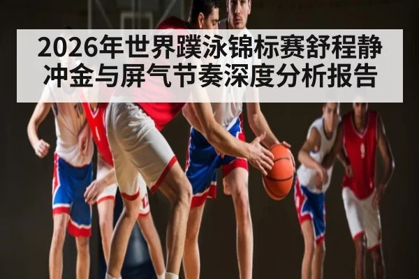 2026年世界蹼泳锦标赛舒程静冲金与屏气节奏深度分析报告