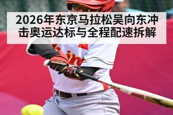 2026年东京马拉松吴向东冲击奥运达标与全程配速拆解